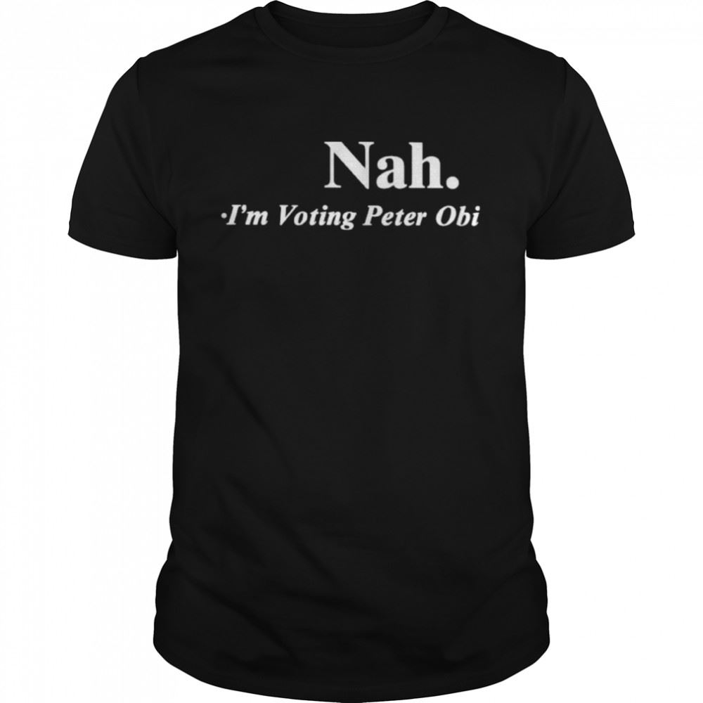 Happy Nah Im Voting Peter Obi Shirt 