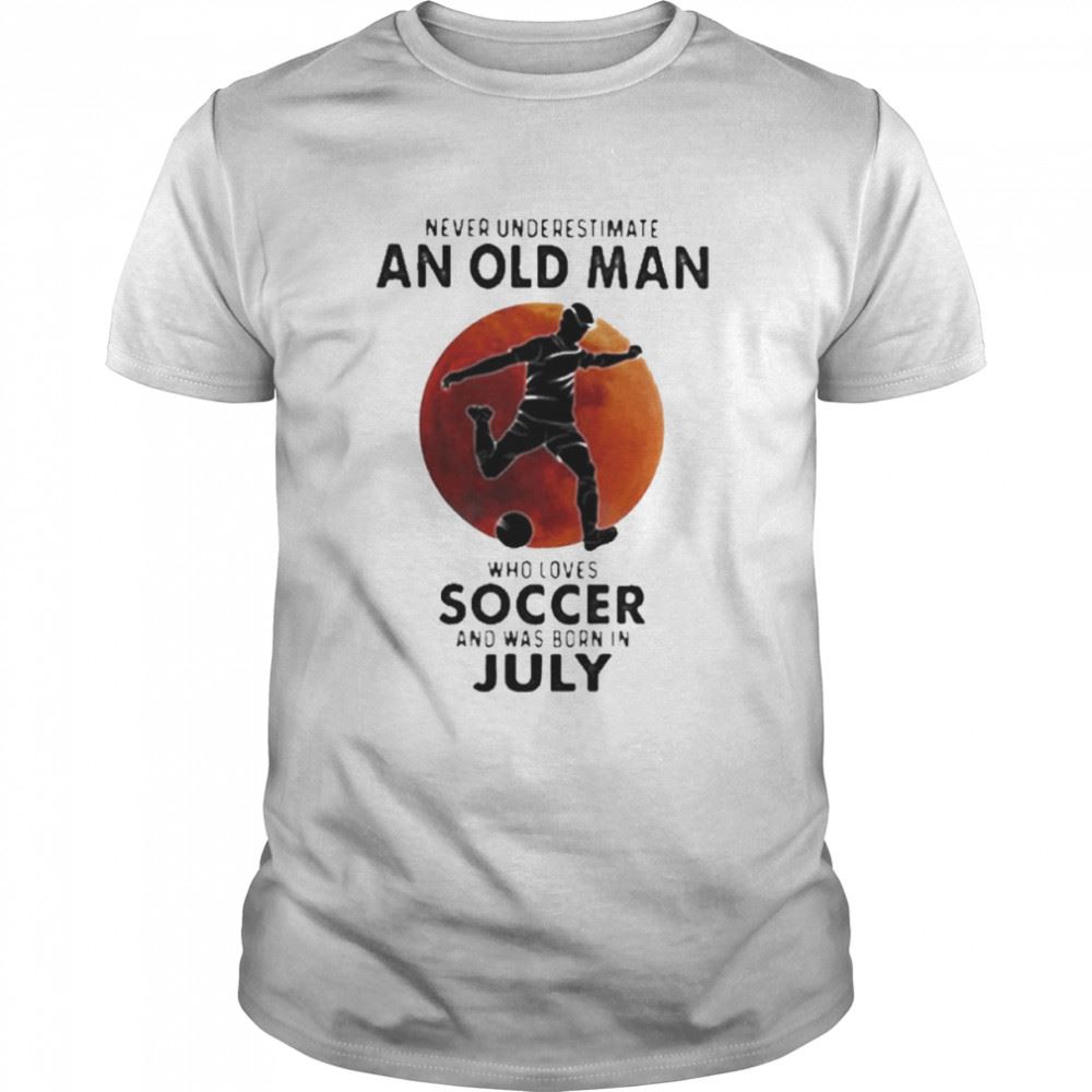 Great Never Underestimate An Old Man Who Loves Soccer And Was Born In July Blood Moon Shirt 