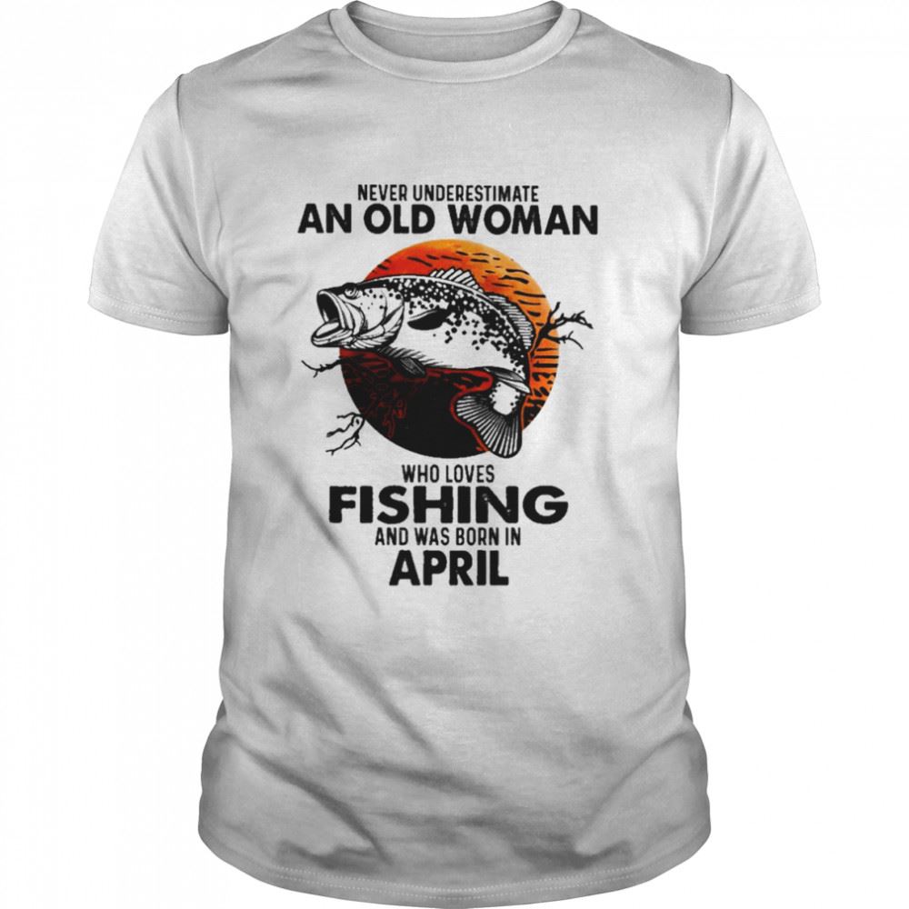 Special Never Underestimate An Old Woman Who Loves Fishing And Was Born In April Blood Moon Shirt 