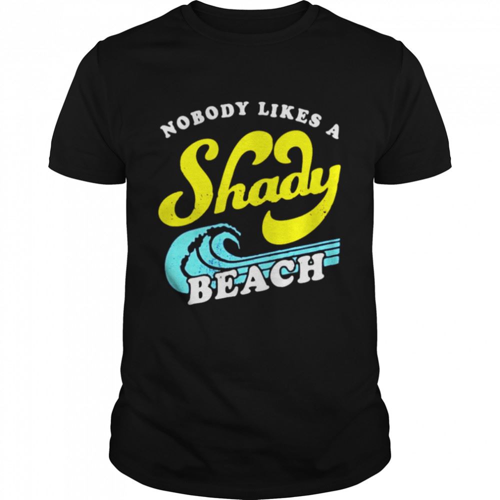 Amazing Nobody Likes A Shady Beach Unisex T-shirt 