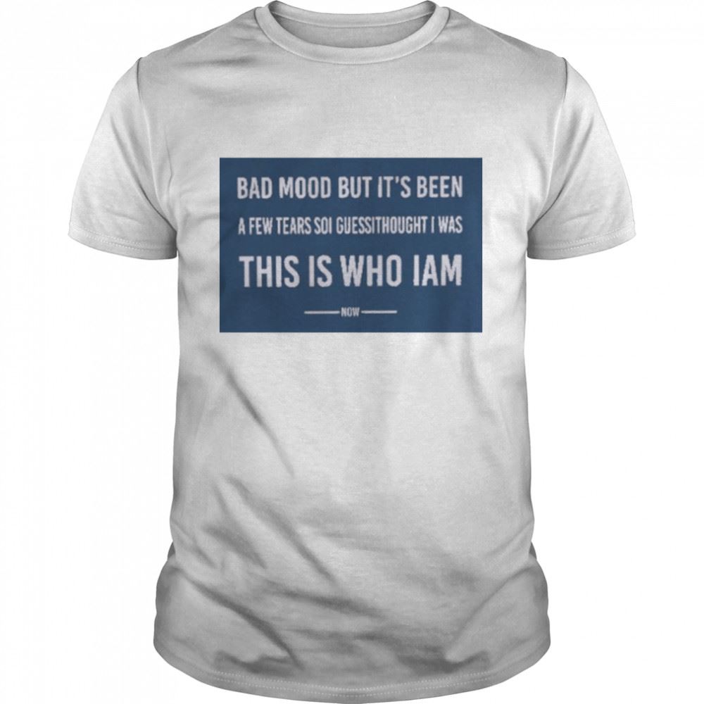 Awesome Poorly Translated Bad Mood But Its Been A Few Tears So I Guess I Thought I Was This Is Who I Am Now T-shirt 