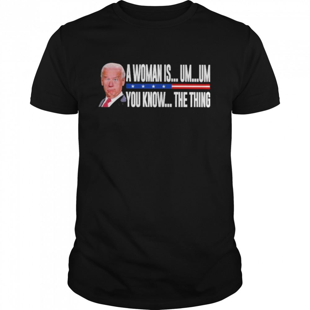 Great President Joe Biden A Woman Is Um Um You Know The Thing 2022 Shirt 