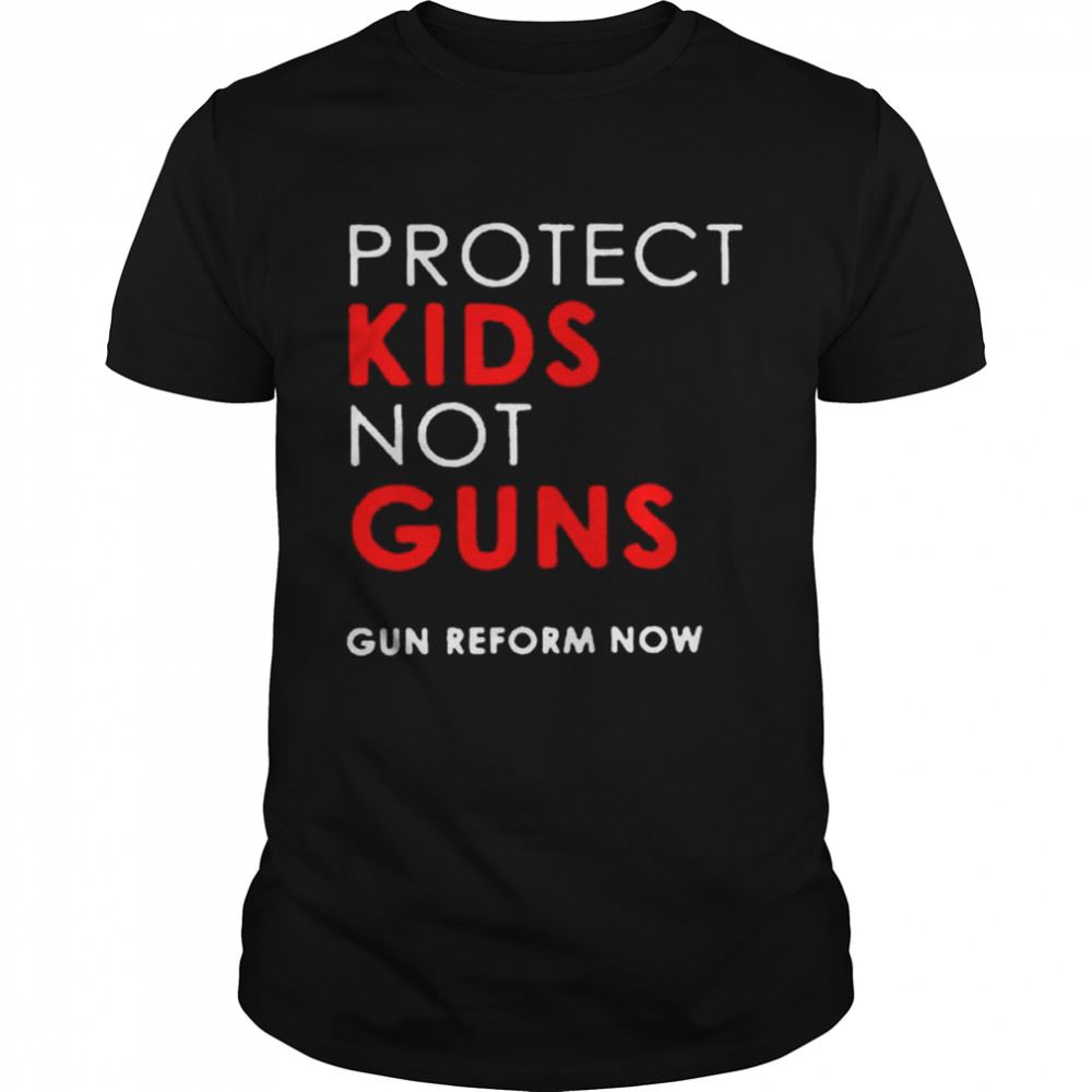 Special Protect Kids Not Guns Gun Reform Now Shirt 