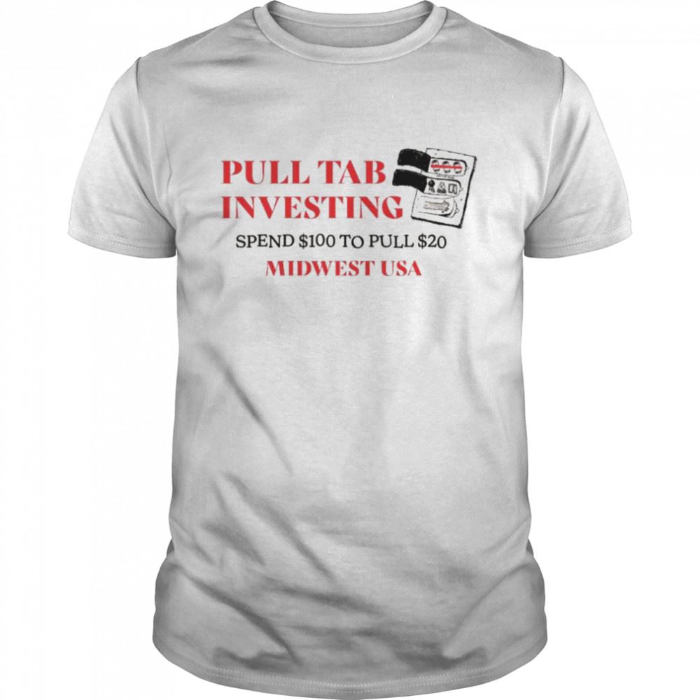 Awesome Pull Tab Investing Spend $100 To Pull $20 Shirt 