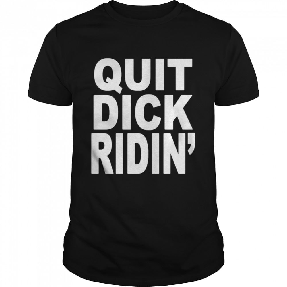 Limited Editon Quit Dick Ridin Shirt 