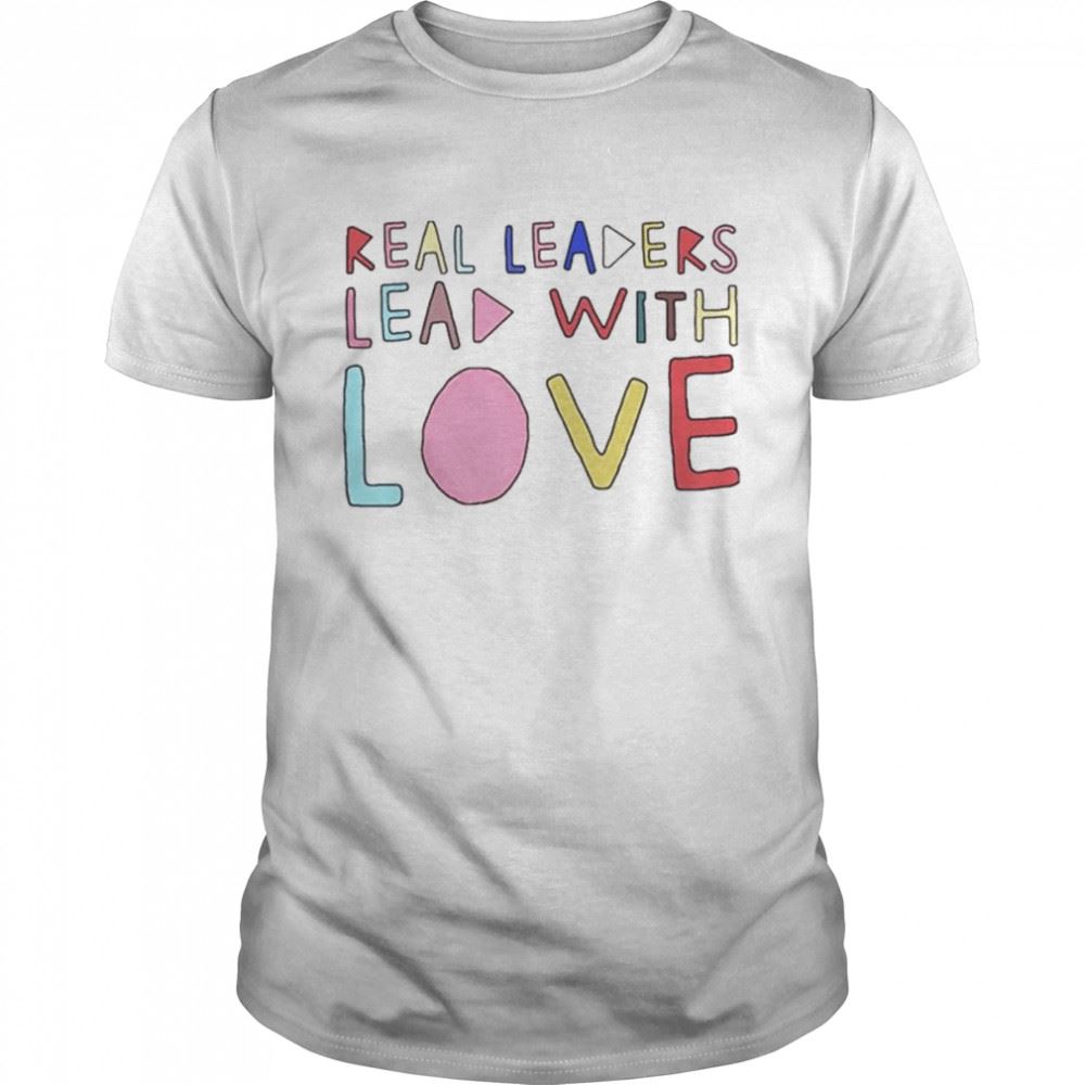 Limited Editon Real Leaders Lead With Love Shirt 