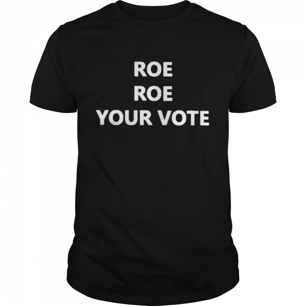 Great Roe Roe Roe Your Vote Shirt 