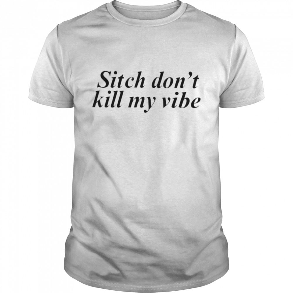 Promotions Sitch Dont Kill My Vibe Shirt 