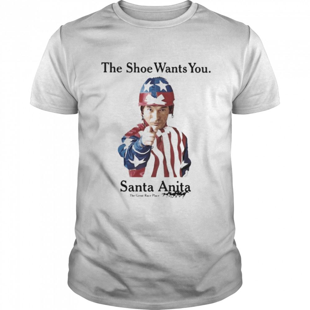 Best The Shoe Wants You Santa Anita The Great Race Place Shirt 