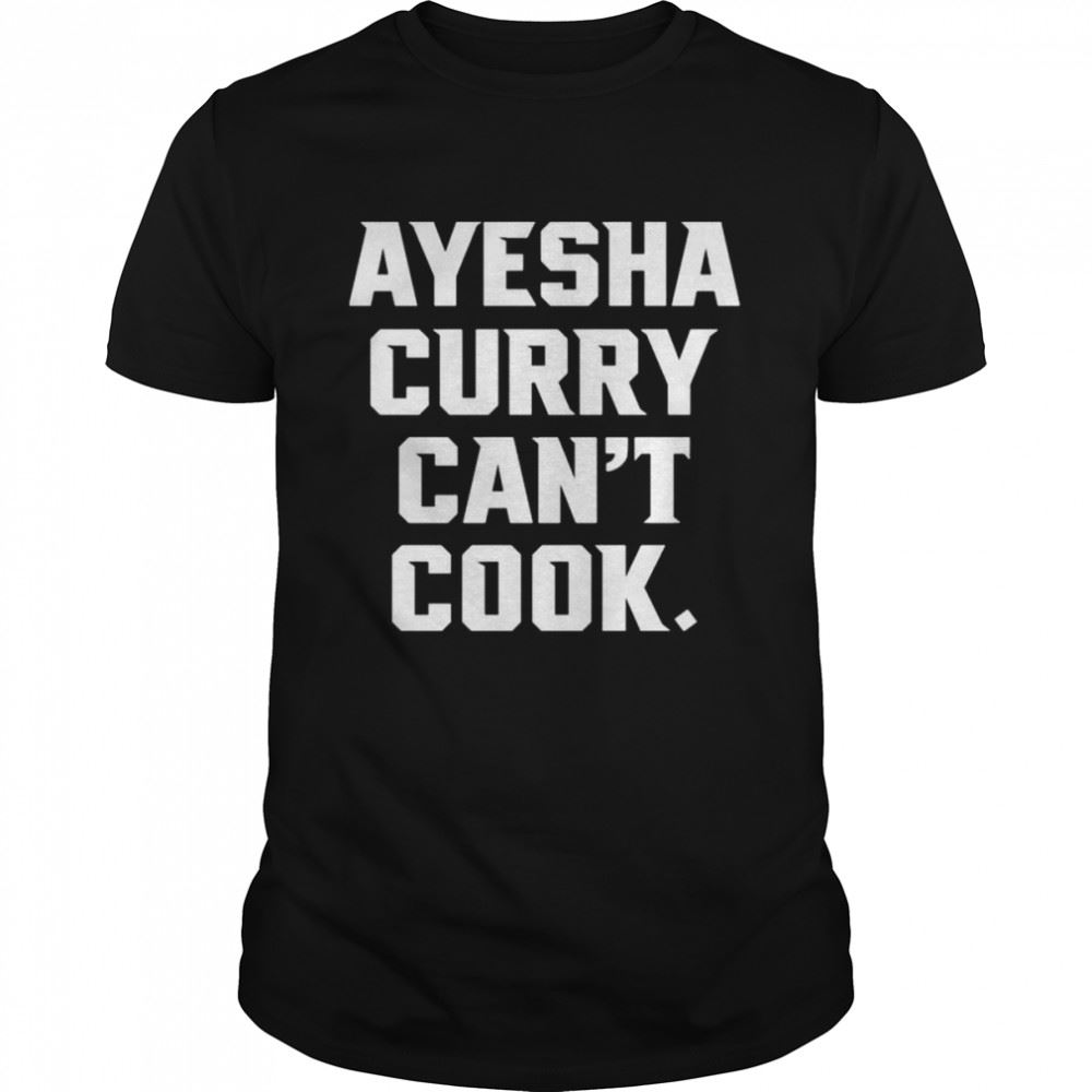 Awesome The Warriors Talk Ayesha Curry Cant Cook Shirt 