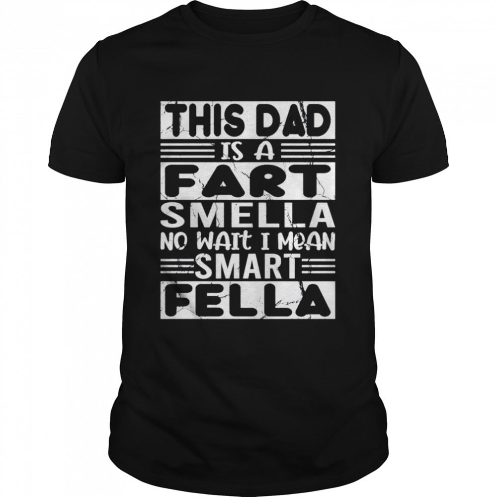 Awesome This Dad Is A Fart Smella No Wait I Mean Smart Fella Fathers Day Shirt 