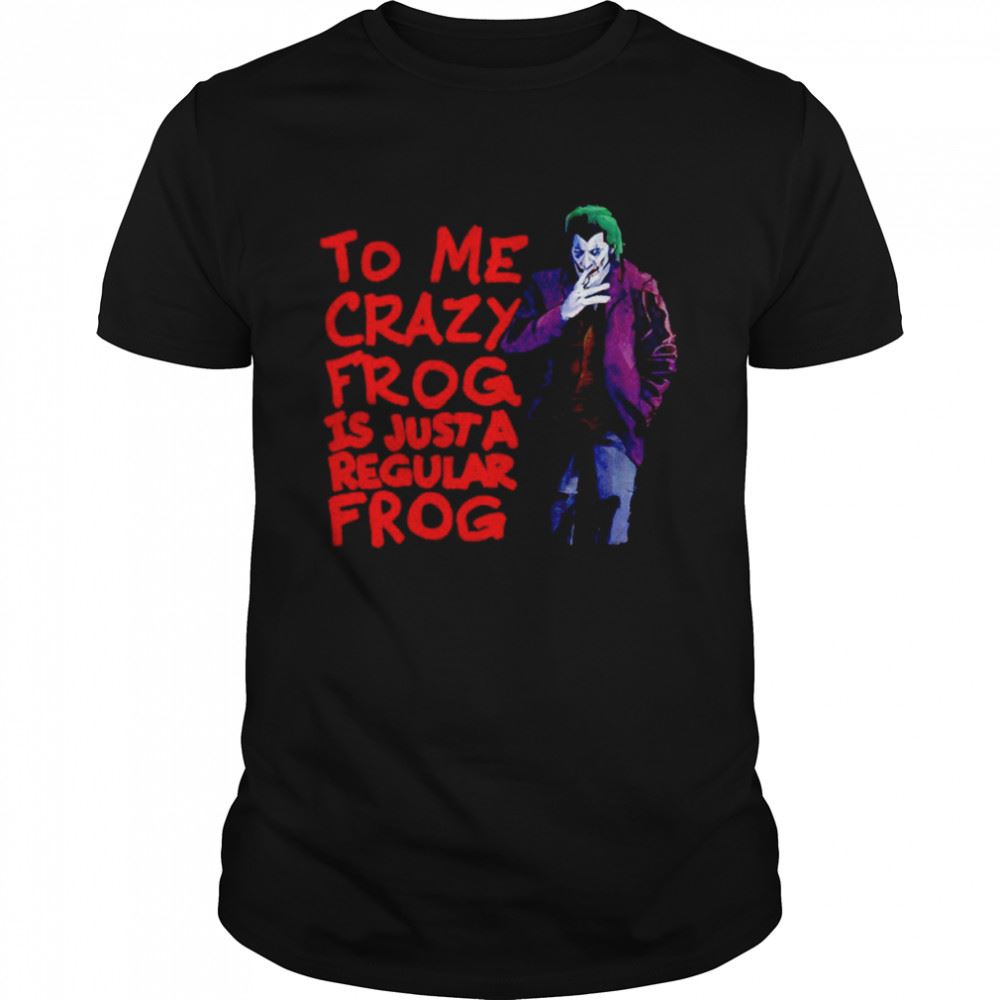 Happy To Me Crazy Frog Is Just A Regular Frog Joker Shirt 