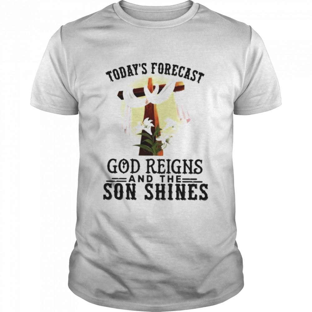 Attractive Todays Forecast God Reigns And The Son Shines Shirt 