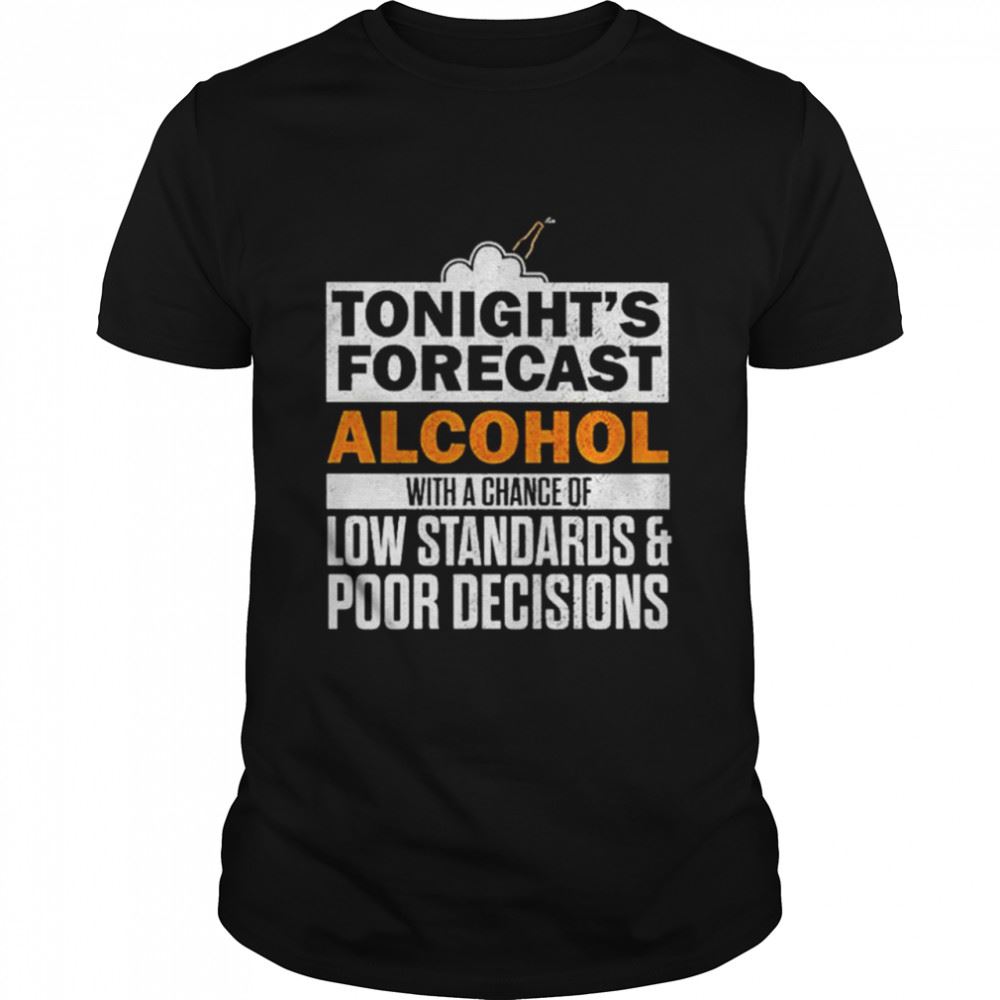 Awesome Tonights Forecast Alcohol With A Chance Of Low Standards Shirt 