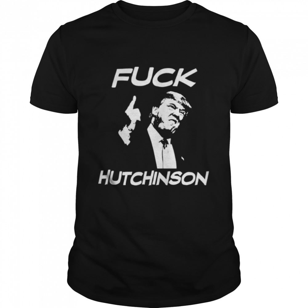 Attractive Trump Fuck Hutchinson Shirt 