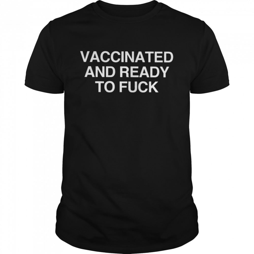 Gifts Vaccinated And Ready To Fuck 2022 T-shirt 