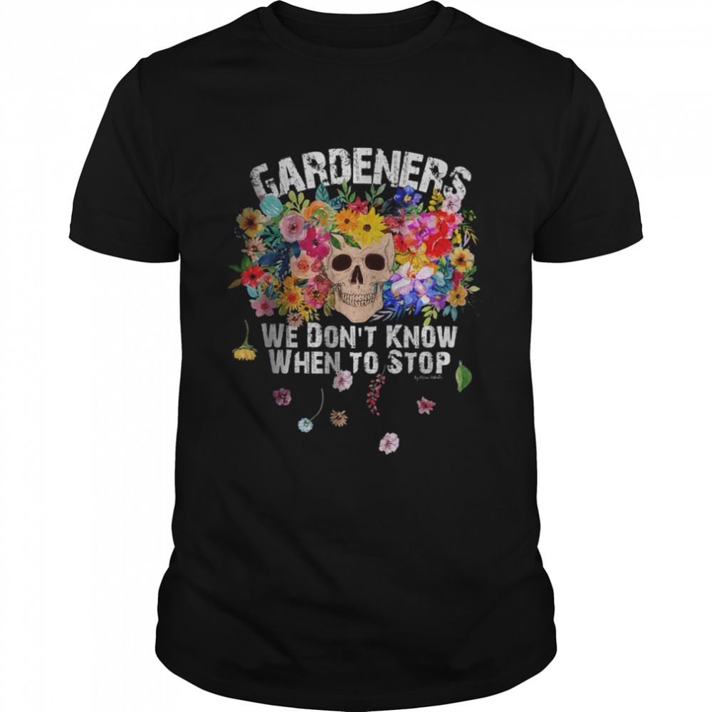 High Quality We Dont Know When To Stop Gardener Skull Flower Design T-shirt 