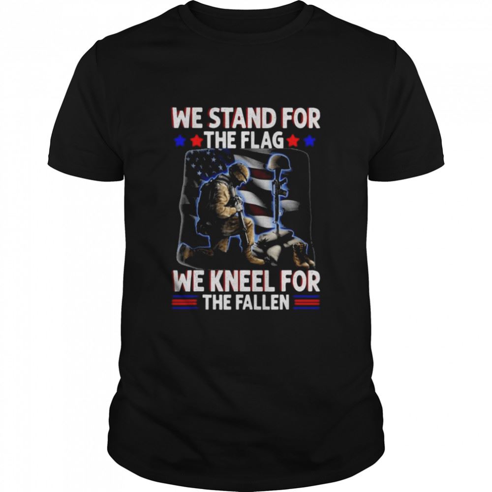 Great We Stand For The Flag We Kneel For The Fallen Shirt 