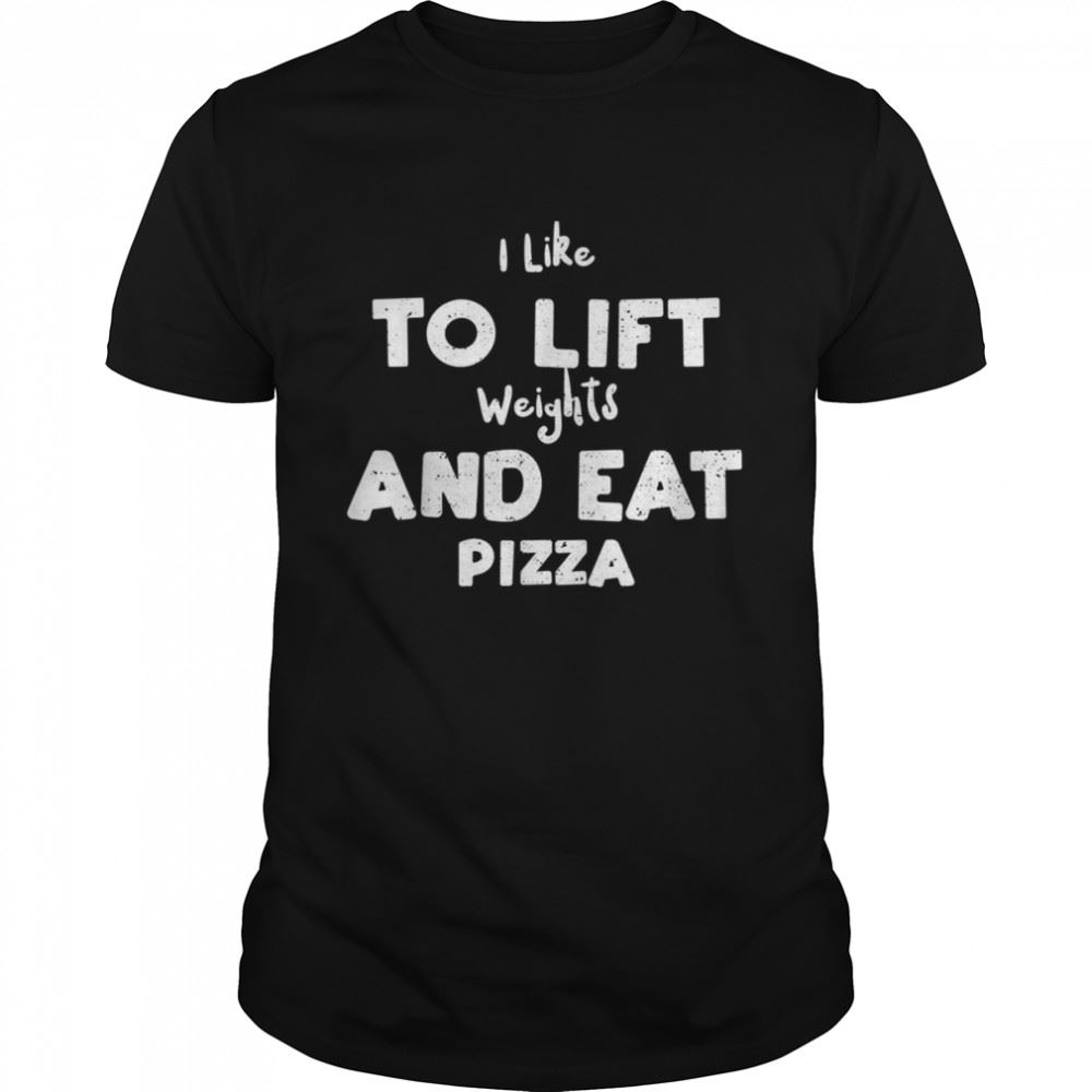 Best Weight I Like To Lift Weights And Eat Pizza Pizza Shirt 