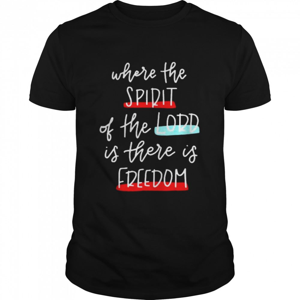 Limited Editon Where The Spirit Of The Lord Is There Is Freedom Christian Shirt 