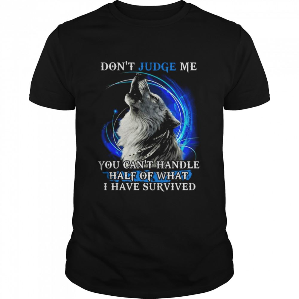 Interesting Wolf Don_t Judge Me You Can_t Handle Half Of What I Have Survived Shirt 