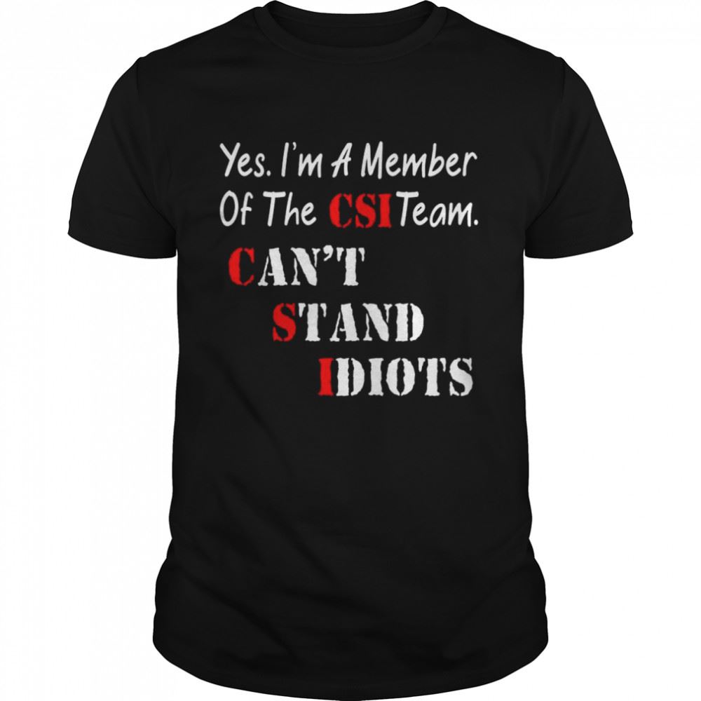 Great Yes Im A Member Of The Csi Team Cant Stand Idiots Shirt 