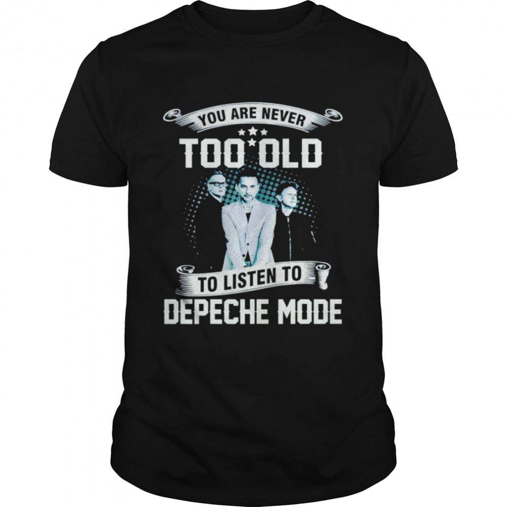 Happy You Are Never Too Old To Listen To Depeche Mode Shirt 