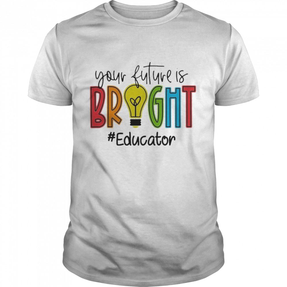 Promotions Your Future Is Bright Educator Shirt 