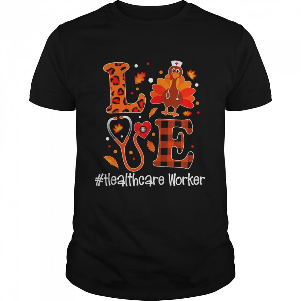 Limited Editon Love Turkey Thanksgiving Healthcare Worker Shirt 