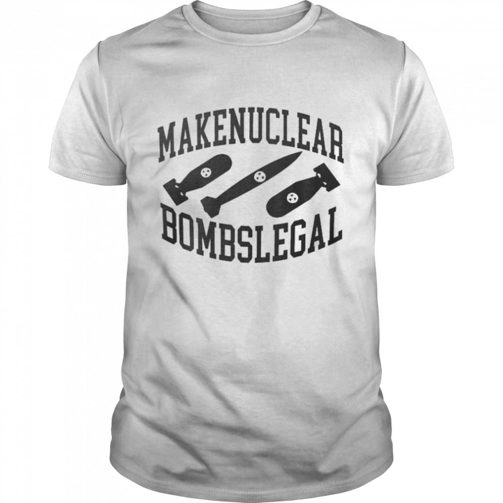 Awesome Make Nuclear Bombs Legal Shirt 