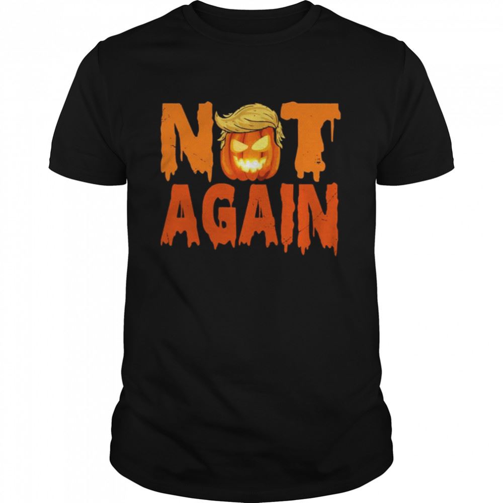 Happy Not Again Anti Trump Pumpkin Costume Anti Trump Halloween Spooky Night Shirt 
