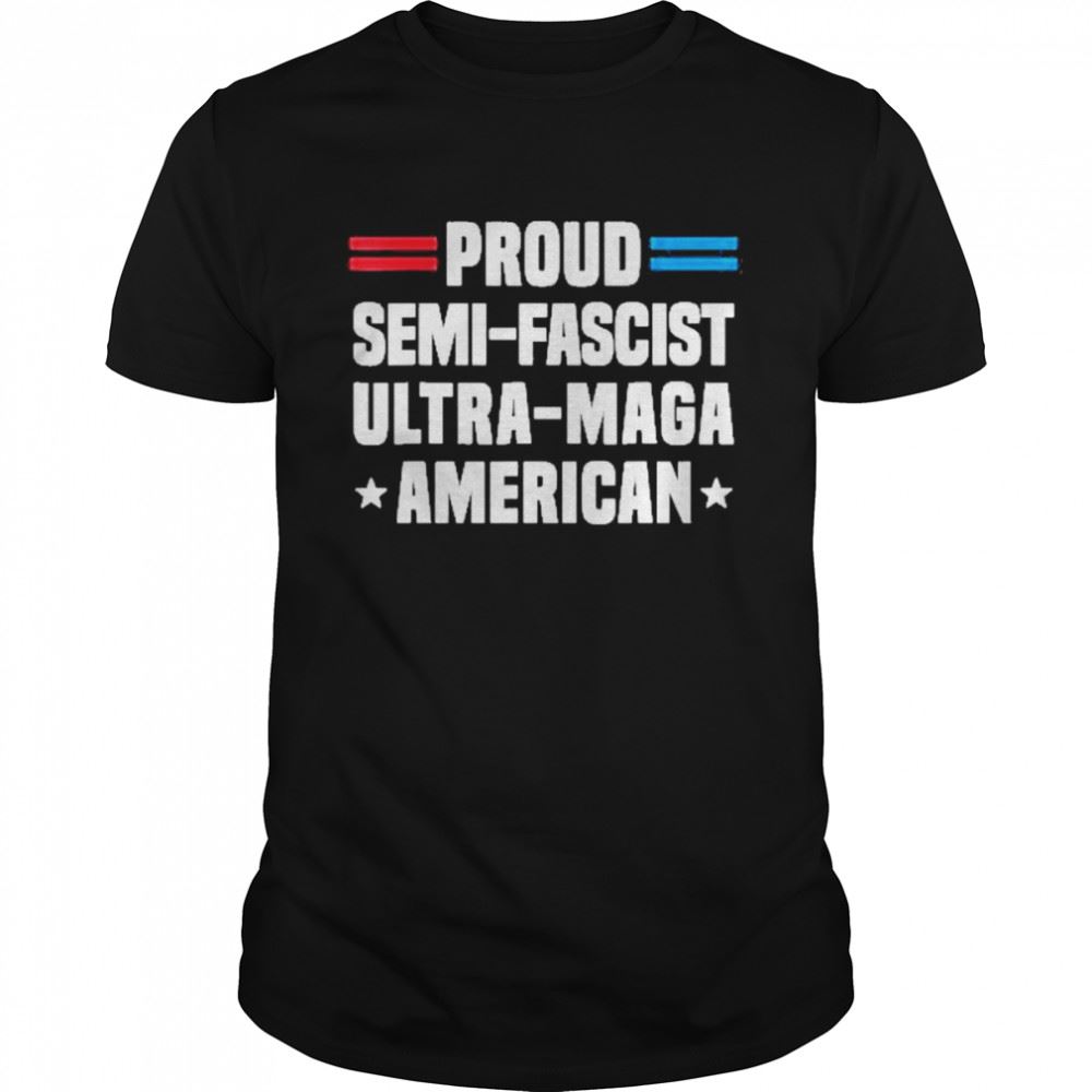 Great Proud Semi-fascist Ultra-maga American Shirt 