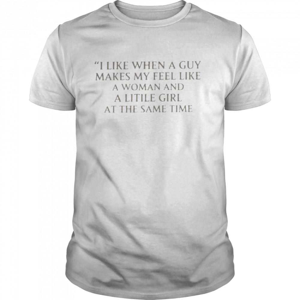 Interesting Ranslatedtees I Like When A Guy Makes Me Feel Like A Woman And A Little Girl At The Same Time Shirt 