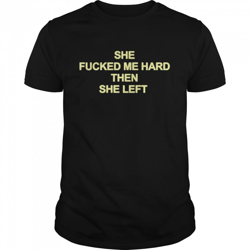 Special She Fucked Me Hard Then She Left Shirt 