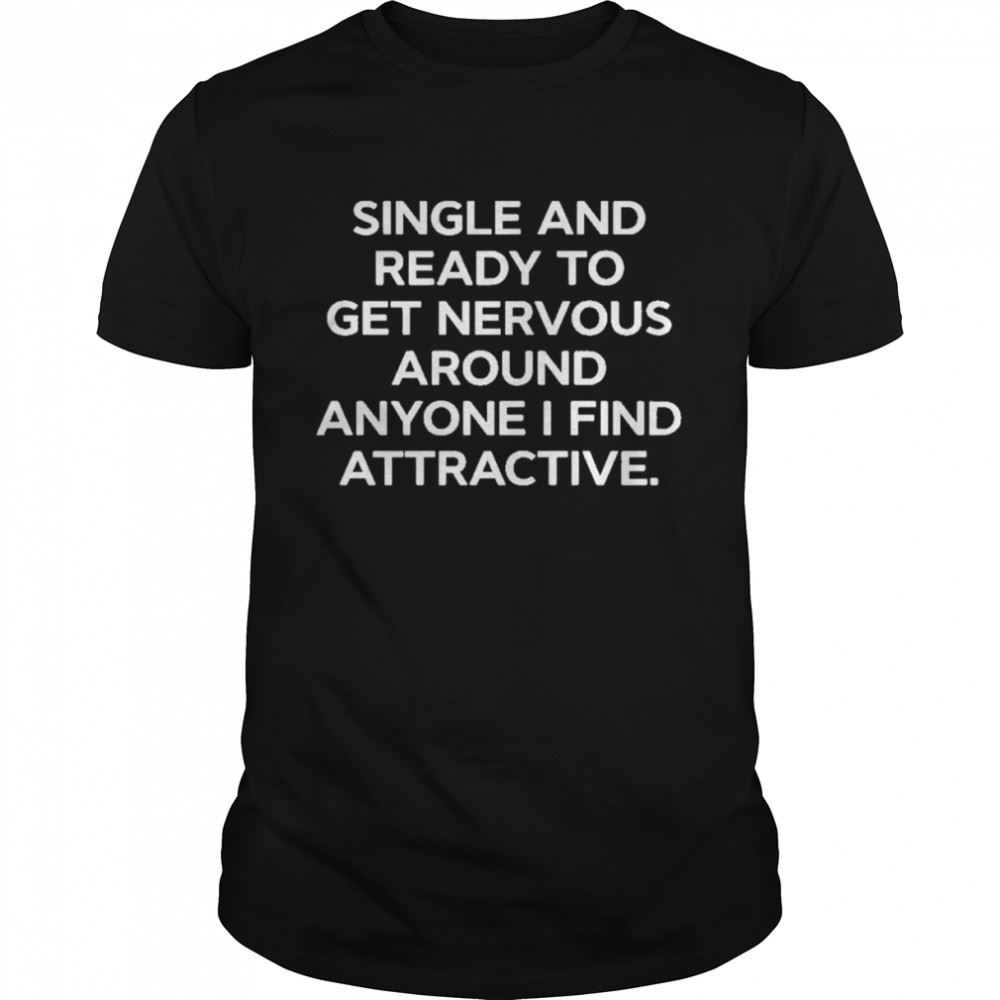 Special Single And Ready To Get Nervous Around Anyone I Find Attractive Shirt 