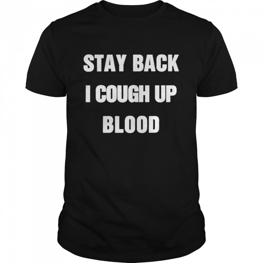 Great Stay Back I Cough Up Blood Black Shirt 