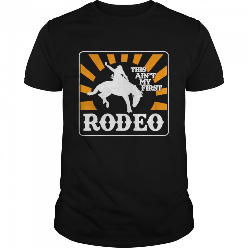 Amazing This Aint My First Rodeo Shirt 