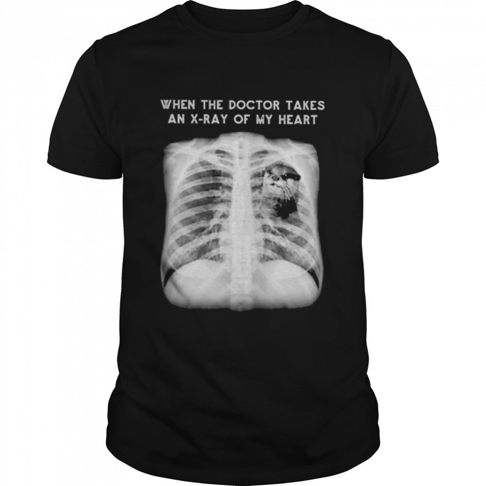 Promotions When The Doctor Takes An X-ray Of My Heart Otter Shirt 