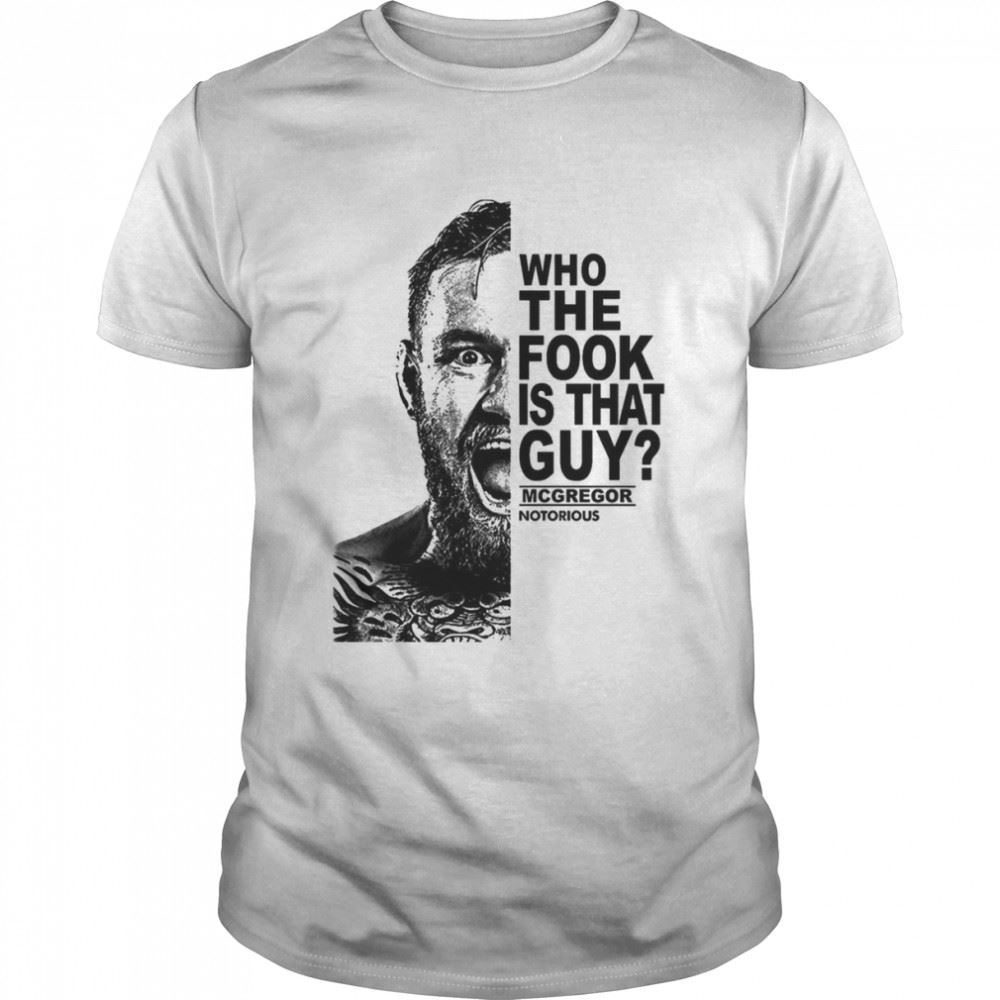 Amazing Who The Fook Is That Guy Mcgregor Notorious Shirt 