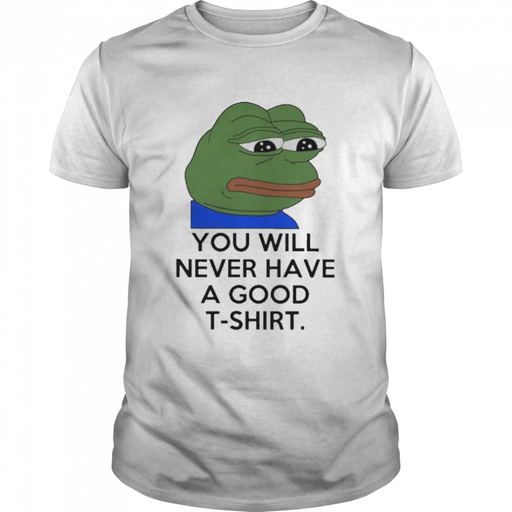 Awesome You Will Never Have A Good T Shirt 