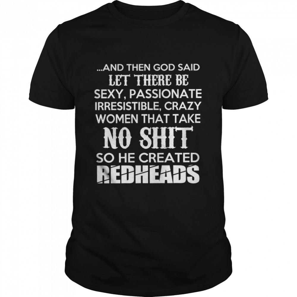Best And Then God Said Let There Be Sexy Passionate Irresistible Crazy Women That Take No Shit So He Created Redheads Shirt 