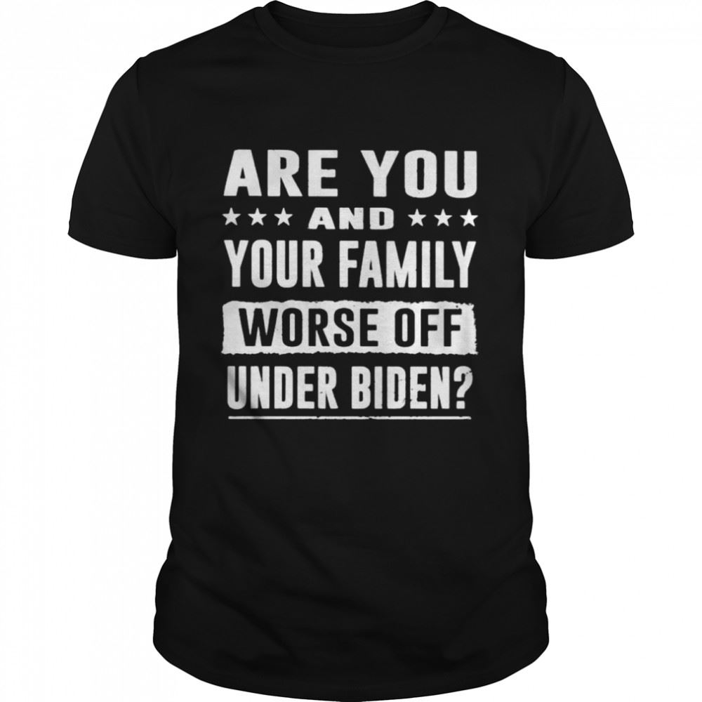 Gifts Are You And Your Family Worse Off Under Biden Shirt 