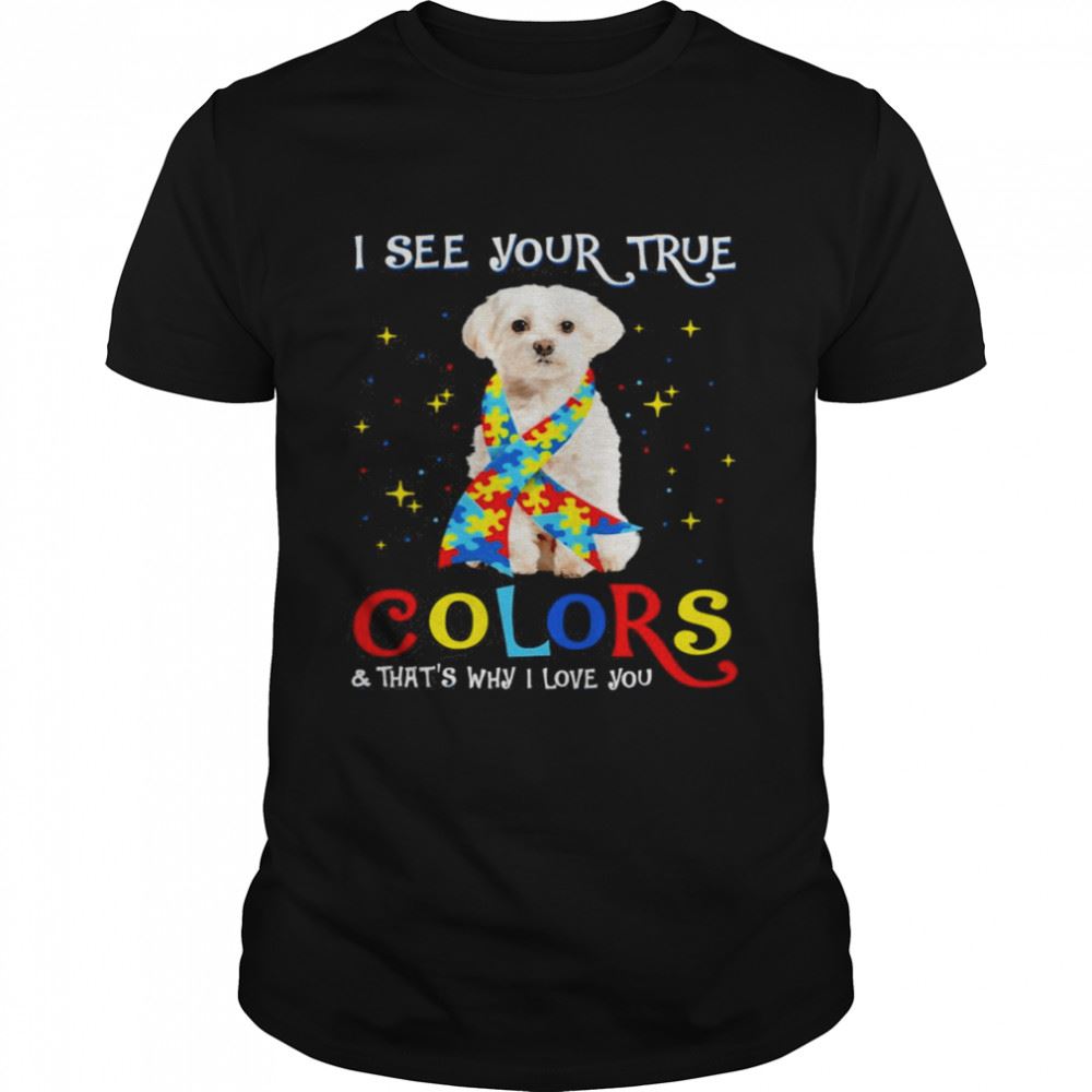 Limited Editon Autism White Maltese Dog I See Your True Colors And Thats Why I Love You Shirt 