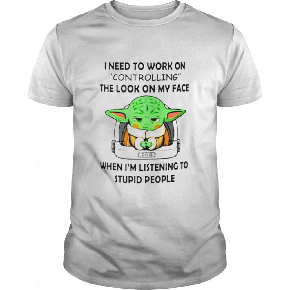 Promotions Baby Yoda I Need To Work On Controlling The Look On My Face Shirt 