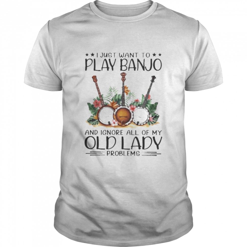 Promotions Banjo I Just Want To Play Banjo And Ignore All Of My Old Lady Problems Shirt 