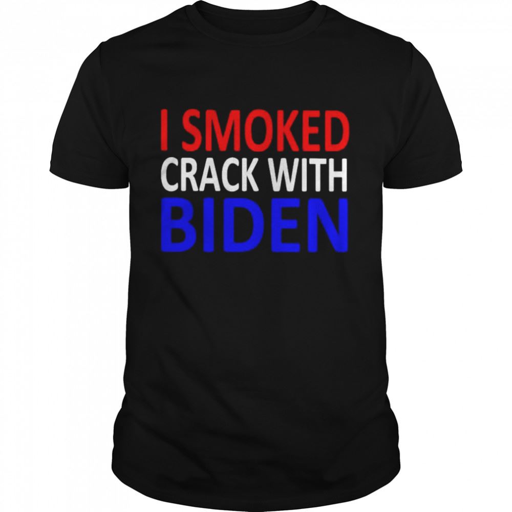 Awesome Best I Smoked Crack With Biden Shirt 