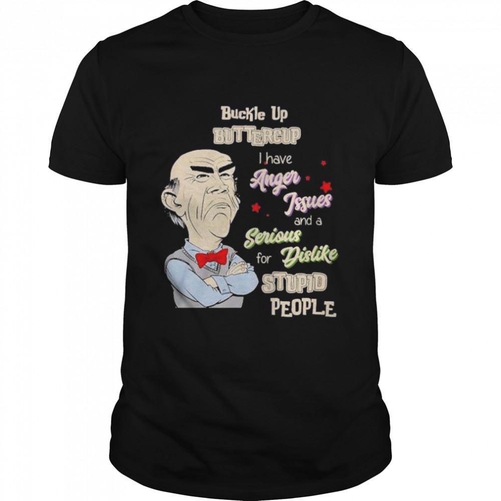 Happy Buckle Up Buttercup I Have Anger Issues And A Serious For Dislike Stupid People Shirt 