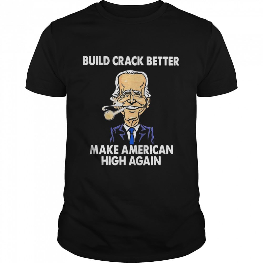 Special Build Crack Better Make American High Again Shirt 