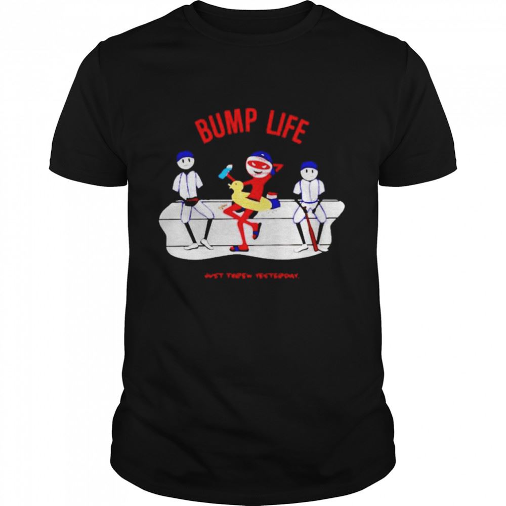 Amazing Bump Life Just Threw Yesterday Shirt 