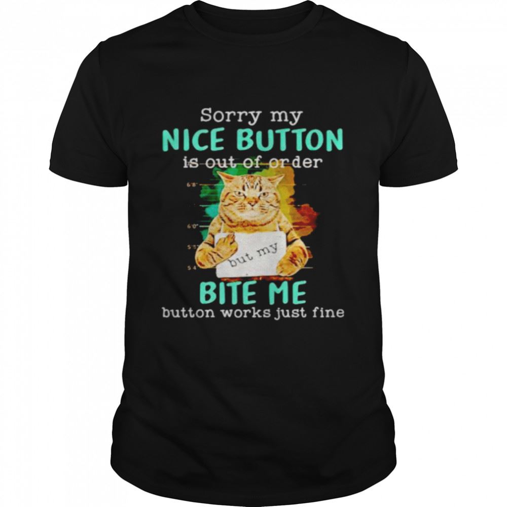 Happy Cat Sorry My Nice Button Is Out Of Order Bite Me Shirt 